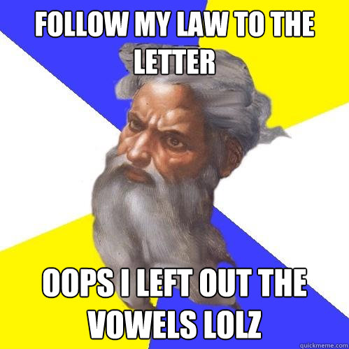 Follow my law to the letter Oops I left out the vowels lolz  Advice God