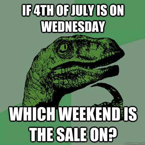 If 4th of july is on Wednesday  which weekend is the sale on?  Philosoraptor