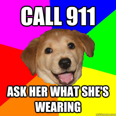 Call 911 Ask her what she's wearing  Advice Dog