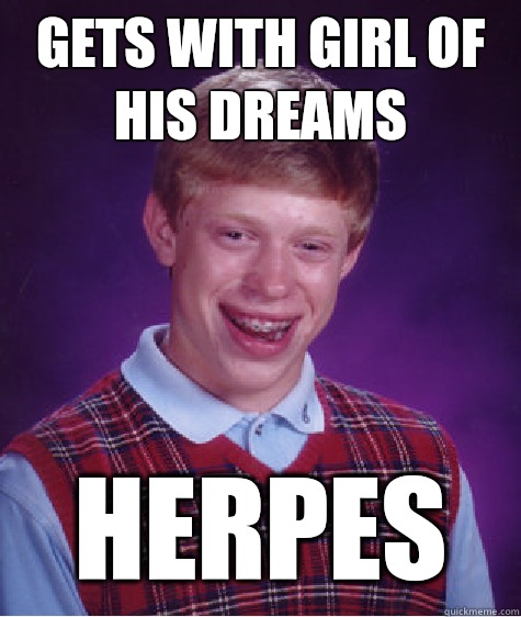 gets with girl of his dreams herpes  Bad Luck Brian