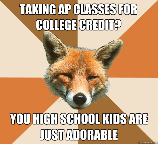 Taking AP classes for college credit? You high school kids are just adorable  Condescending Fox