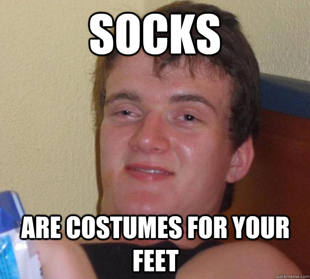 Socks are costumes for your feet  10 Guy