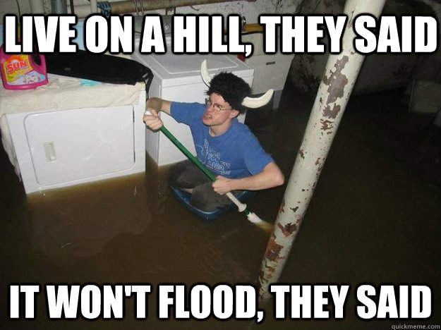 LIVE ON A HILL, THEY SAID IT WON'T FLOOD, THEY SAID - LIVE ON A HILL, THEY SAID IT WON'T FLOOD, THEY SAID  Do the laundry they said