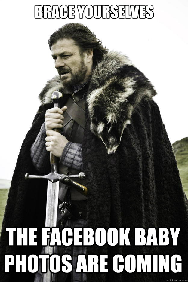 Brace yourselves The facebook baby photos are coming  Winter is coming