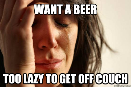 Want a Beer Too Lazy to get off Couch  First World Problems