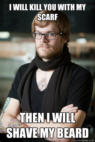 I will kill you with my scarf Then I will shave my beard  Hipster Barista