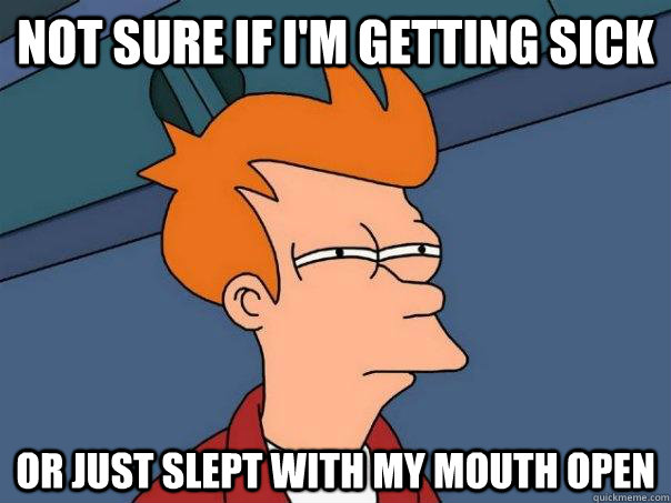 Not sure if I'm getting sick Or just slept with my mouth open  Futurama Fry