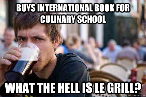 Buys International book for culinary school What the hell is le grill?  Lazy College Senior