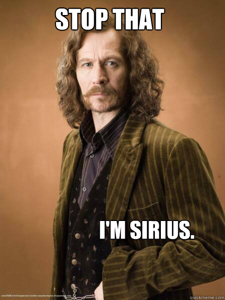 stop that I'm Sirius.  Im Sirius