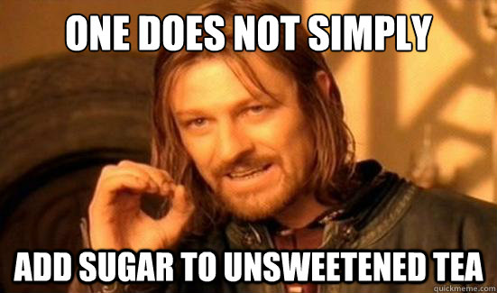 One Does Not Simply Add sugar to unsweetened tea  Boromir