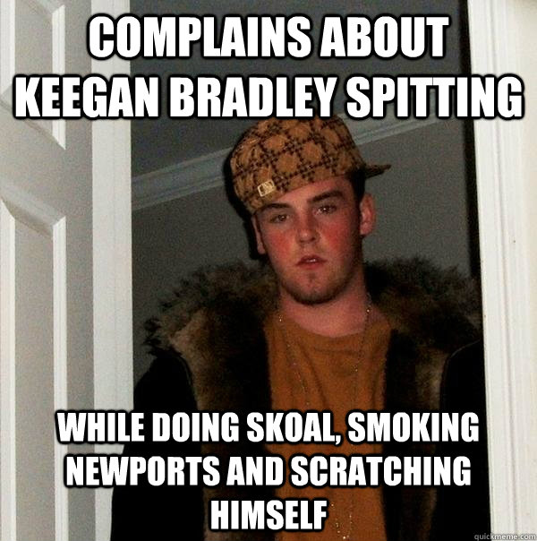 complains about keegan bradley spitting while doing skoal, smoking Newports and scratching himself  Scumbag Steve