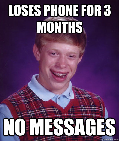 Loses phone for 3 months No messages  Bad Luck Brian