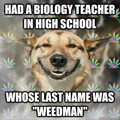 Had a biology teacher in high school Whose last name was 