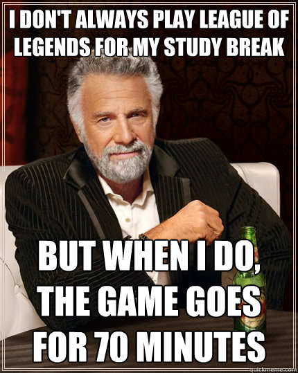 I don't always play league of legends for my study break But when I do, the game goes for 70 minutes - I don't always play league of legends for my study break But when I do, the game goes for 70 minutes  The Most Interesting Man In The World