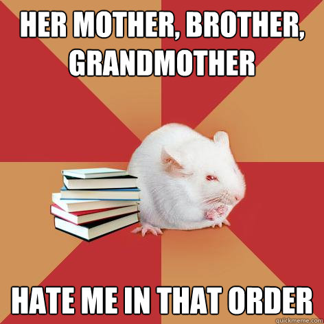 HER MOTHER, BROTHER, GRANDMOTHER HATE ME IN THAT ORDER  Science Major Mouse