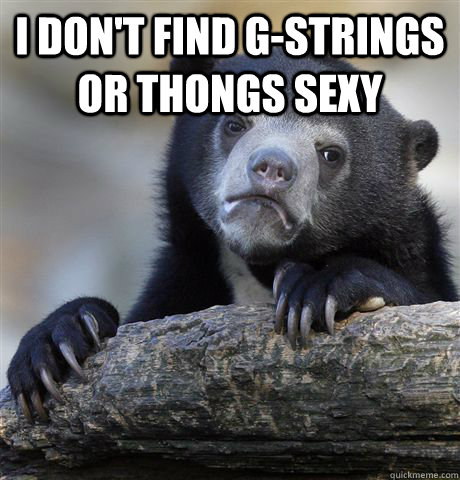 I don't find G-strings or thongs sexy   Confession Bear