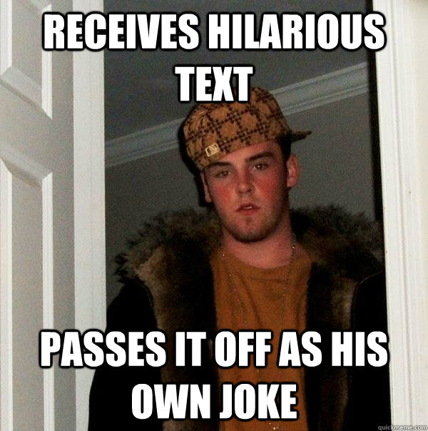 Receives hilarious text Passes it off as his own joke  Scumbag Steve