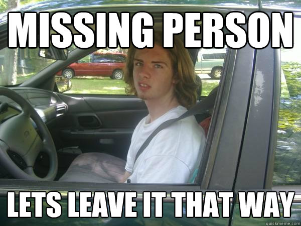 Missing person Lets leave it that way  Scumbag Common Tater