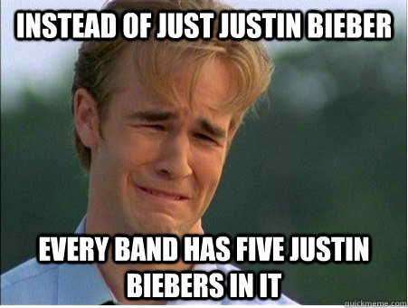 Instead of just Justin Bieber Every band has five Justin Biebers in it  1990s Problems