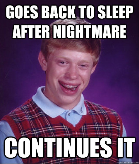 Goes back to sleep after nightmare continues it  Bad Luck Brian