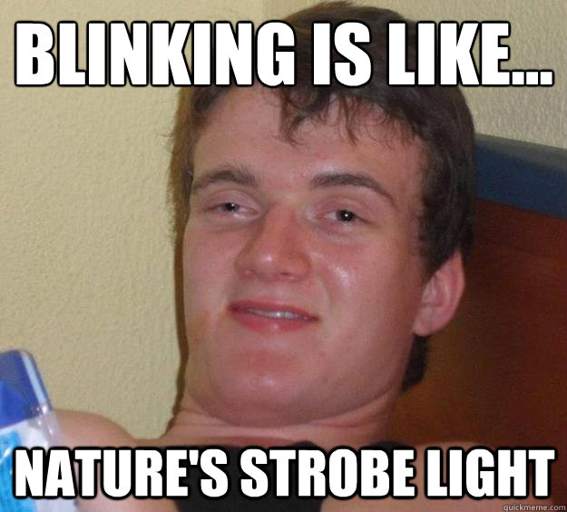 blinking is like... nature's strobe light  10 Guy