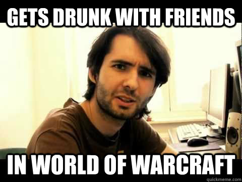 Gets drunk with friends in world of warcraft  