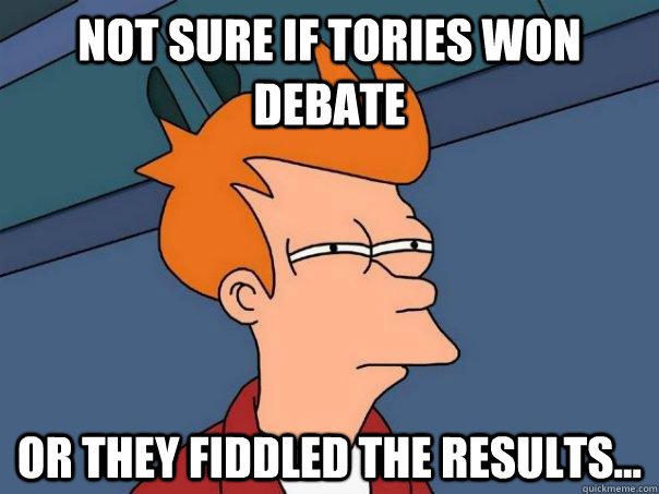 Not sure if Tories won debate Or they fiddled the results...  Futurama Fry