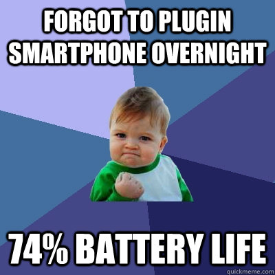 FORGOT TO PLUGIN SMARTPHONE OVERNIGHT 74% Battery LIFE  Success Kid