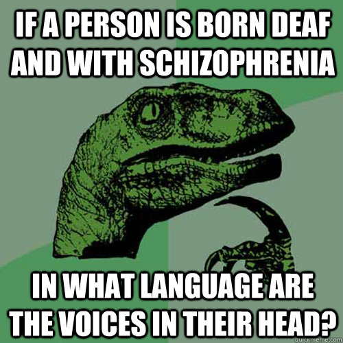 if a person is born deaf and with schizophrenia In what language are the voices in their head?  Philosoraptor