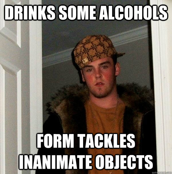 drinks some alcohols form tackles inanimate objects  Scumbag Steve