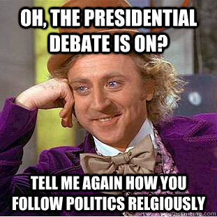 Oh, the presidential debate is on? Tell me again how you follow politics relgiously  Condescending Wonka