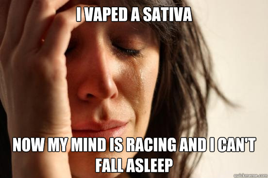 I vaped a sativa Now my mind is racing and I can't fall asleep  First World Problems