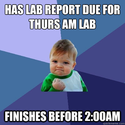 Has lab report due for Thurs AM lab finishes before 2:00AM - Has lab report due for Thurs AM lab finishes before 2:00AM  Success Kid