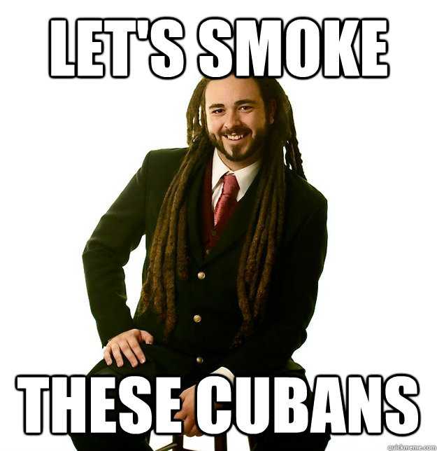 let's smoke these cubans  