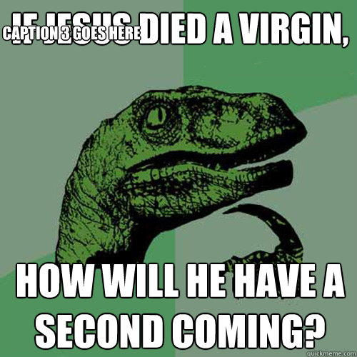 If Jesus died a virgin, how will he have a second coming? Caption 3 goes here - If Jesus died a virgin, how will he have a second coming? Caption 3 goes here  Philosoraptor