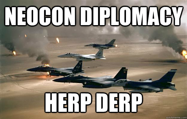 neocon diplomacy herp derp - neocon diplomacy herp derp  Neocons