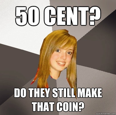 50 Cent? Do they still make that coin?  Musically Oblivious 8th Grader