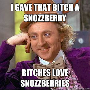 i gave that bitch a snozzberry Bitches love snozzberries   Creepy Wonka