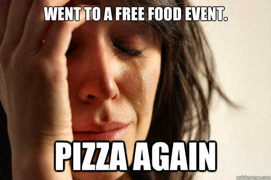 Went to a free food event. Pizza again  First World Problems