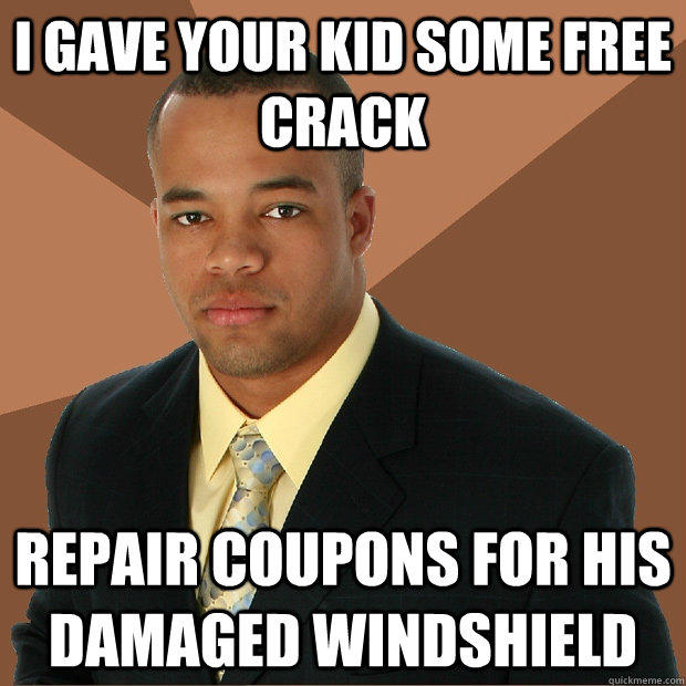 i gave your kid some free crack repair coupons for his damaged windshield  Successful Black Man