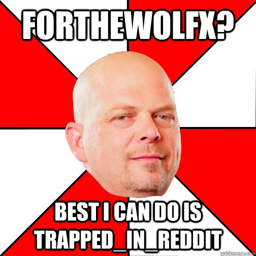 Forthewolfx? Best I can do is Trapped_in_Reddit  Pawn Star