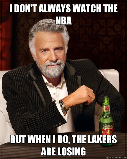 I don't always watch the NBA But when I do, the Lakers are losing  Dos Equis man