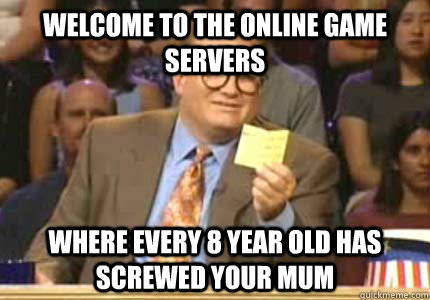 Welcome to the online game servers Where every 8 year old has screwed your mum  Whose Line Is It Anyway Meme