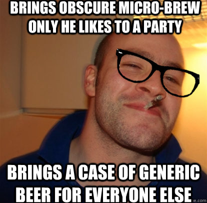 Brings obscure micro-brew only he likes to a party brings a case of generic beer for everyone else  