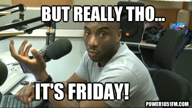 But Really tho... It's Friday! Power1051fm.com  cthagod Friday Meme