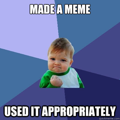 Made a meme used it appropriately  Success Kid