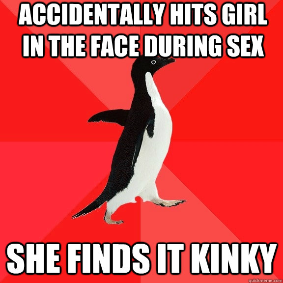 accidentally hits girl in the face during sex she finds it kinky  - accidentally hits girl in the face during sex she finds it kinky   Socially Awesome Penguin