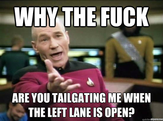 Why the fuck Are you tailgating me when the left lane is open?  Annoyed Picard HD