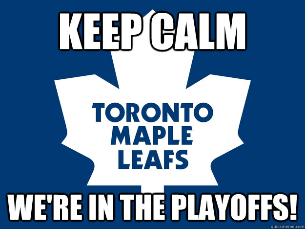 KEEP CALM WE'RE IN THE PLAYOFFS! - KEEP CALM WE'RE IN THE PLAYOFFS!  Toronto Maple Leafs