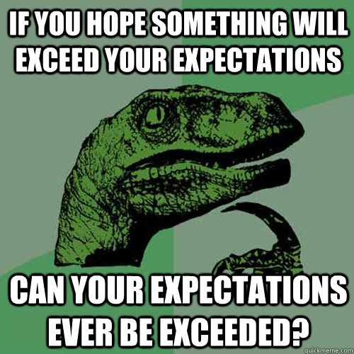 If you hope something will exceed your expectations can your expectations ever be exceeded?  Philosoraptor